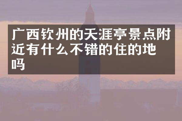 广西钦州的天涯亭景点附近有什么不错的住的地方吗