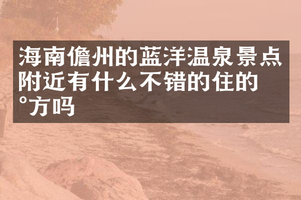 海南儋州的蓝洋温泉景点附近有什么不错的住的地方吗