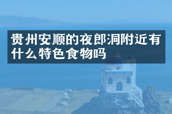 贵州安顺的夜郎洞附近有什么特色食物吗