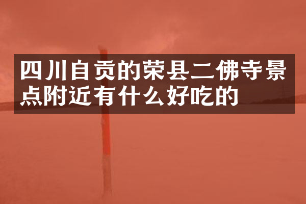 四川自贡的荣县二佛寺景点附近有什么好吃的