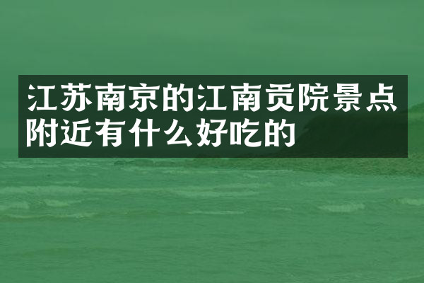 江苏南京的江南贡院景点附近有什么好吃的