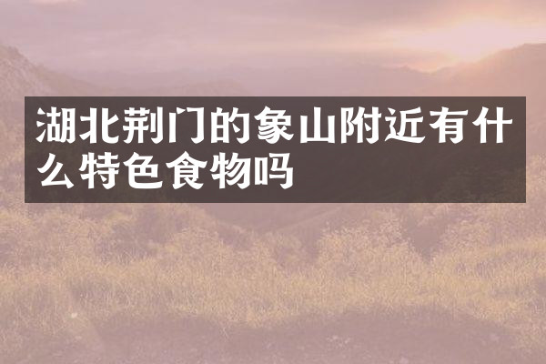 湖北荆门的象山附近有什么特色食物吗
