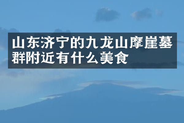 山东济宁的九龙山摩崖墓群附近有什么美食