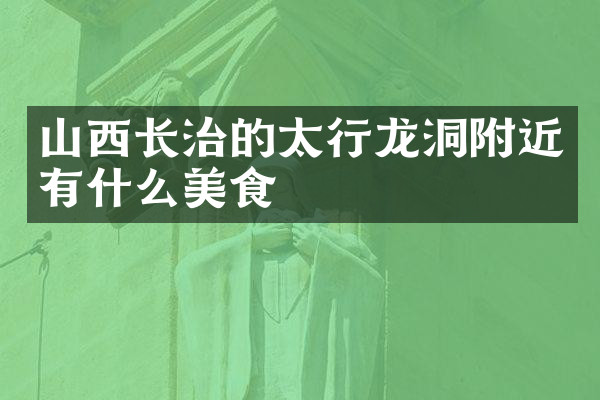 山西长治的太行龙洞附近有什么美食