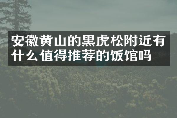 安徽黄山的黑虎松附近有什么值得推荐的饭馆吗