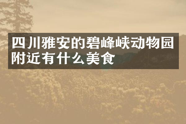 四川雅安的碧峰峡动物园附近有什么美食