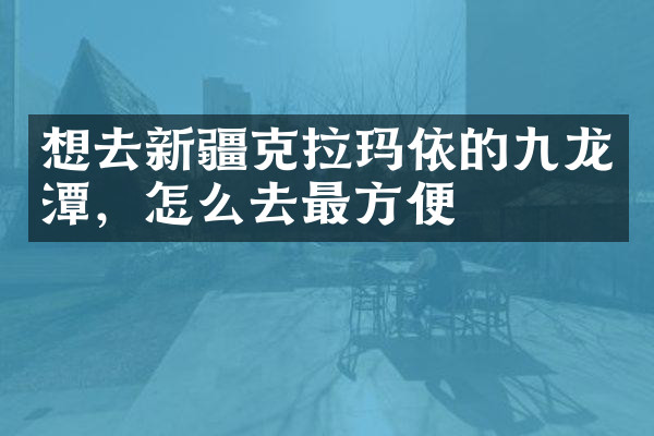 想去新疆克拉玛依的九龙潭，怎么去最方便