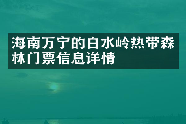 海南万宁的白水岭热带森林门票信息详情