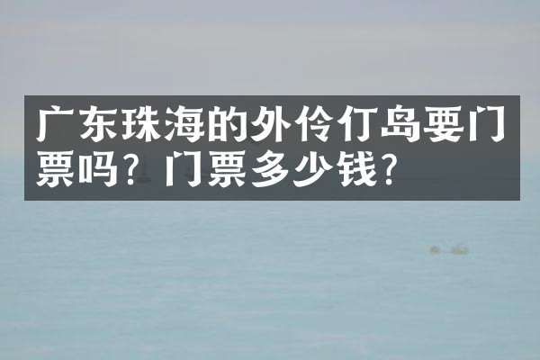广东珠海的外伶仃岛要门票吗？门票多少钱？
