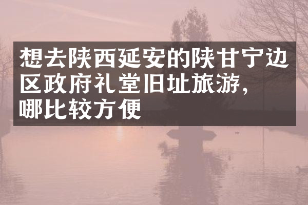 想去陕西延安的陕甘宁边区政府礼堂旧址旅游，住哪比较方便