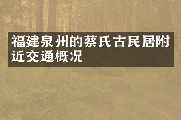 福建泉州的蔡氏古民居附近交通概况