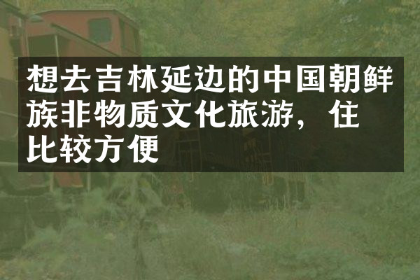 想去吉林延边的中国朝鲜族非物质文化旅游，住哪比较方便
