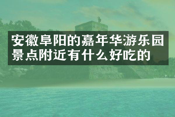 安徽阜阳的嘉年华游乐园景点附近有什么好吃的