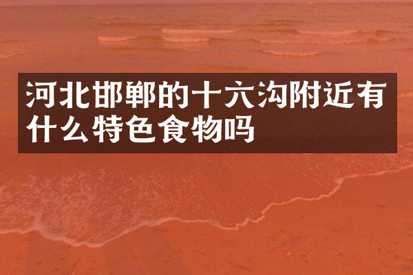 河北邯郸的十六沟附近有什么特色食物吗