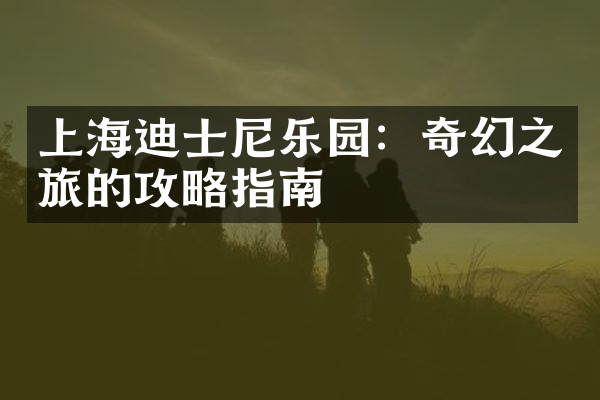 上海迪士尼乐园：奇幻之旅的攻略指南
