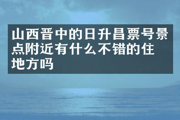 山西晋中的日升昌票号景点附近有什么不错的住的地方吗