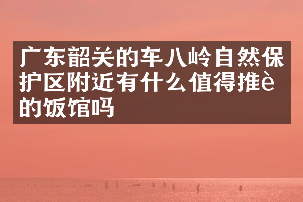 广东韶关的车八岭自然保护区附近有什么值得推荐的饭馆吗