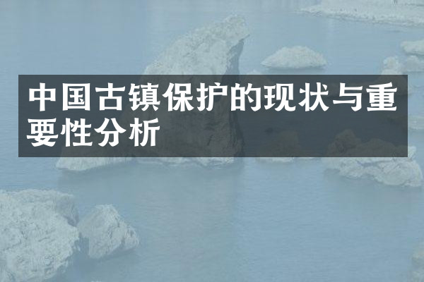 中国古镇保护的现状与重要性分析