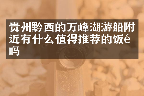 贵州黔西的万峰湖游船附近有什么值得推荐的饭馆吗