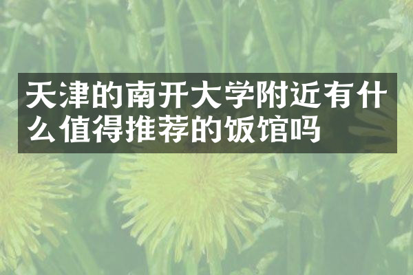 天津的南开大学附近有什么值得推荐的饭馆吗