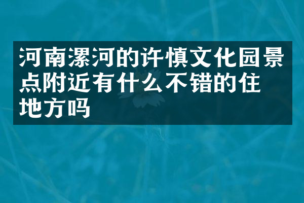 河南漯河的许慎文化园景点附近有什么不错的住的地方吗