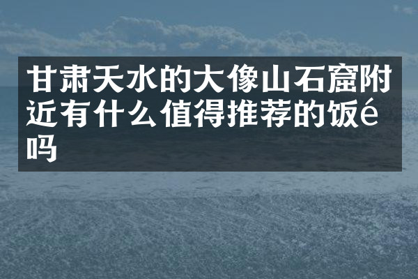 甘肃天水的大像山石窟附近有什么值得推荐的饭馆吗