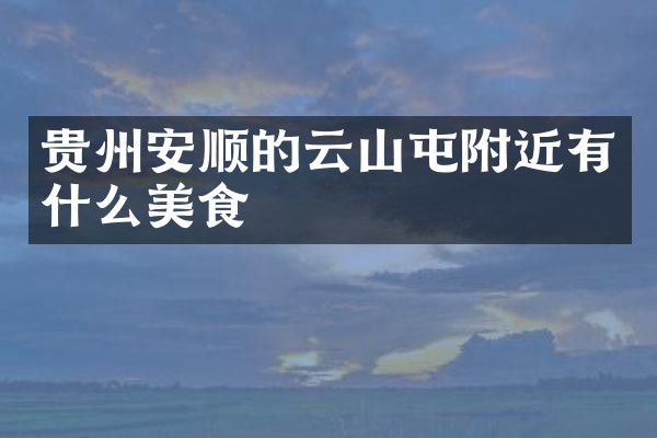贵州安顺的云山屯附近有什么美食