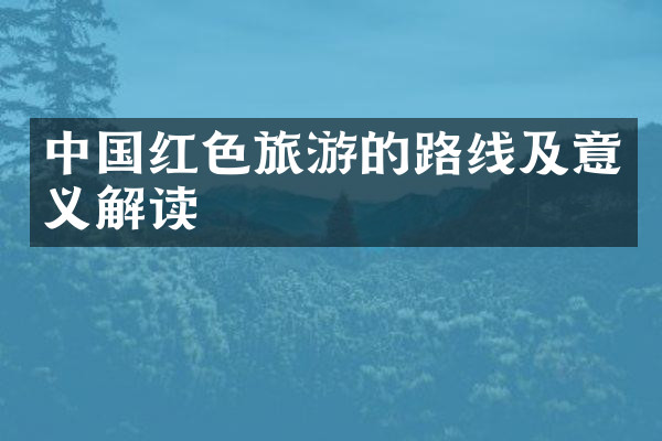 中国红色旅游的路线及意义解读