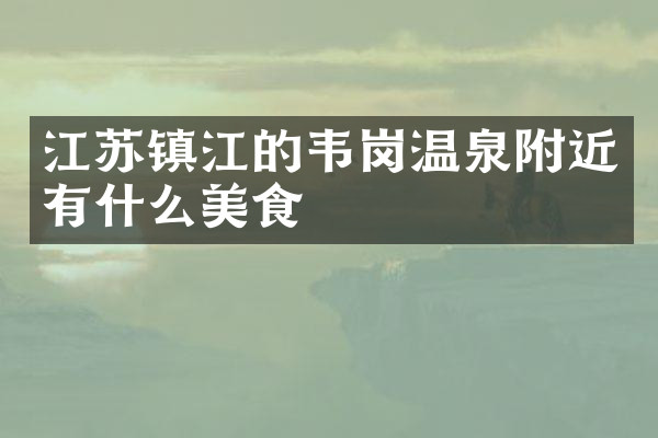 江苏镇江的韦岗温泉附近有什么美食