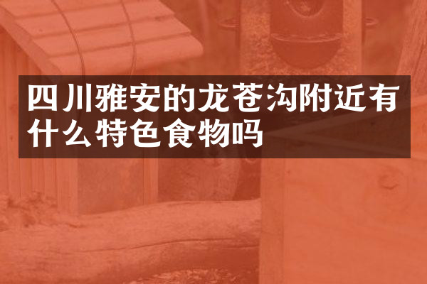 四川雅安的龙苍沟附近有什么特色食物吗