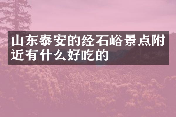 山东泰安的经石峪景点附近有什么好吃的