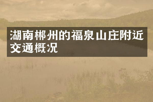 湖南郴州的福泉山庄附近交通概况