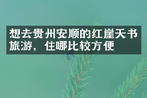 想去贵州安顺的红崖天书旅游，住哪比较方便