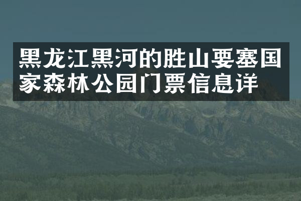 黑龙江黑河的胜山要塞国家森林公园门票信息详情