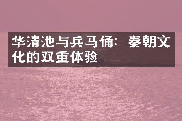 华清池与兵马俑：秦朝文化的双重体验