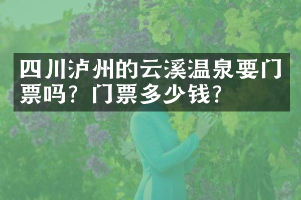 四川泸州的云溪温泉要门票吗？门票多少钱？