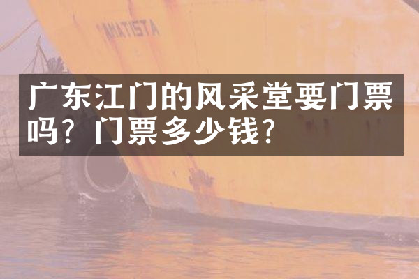 广东江门的风采堂要门票吗？门票多少钱？