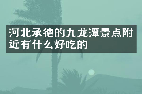 河北承德的九龙潭景点附近有什么好吃的