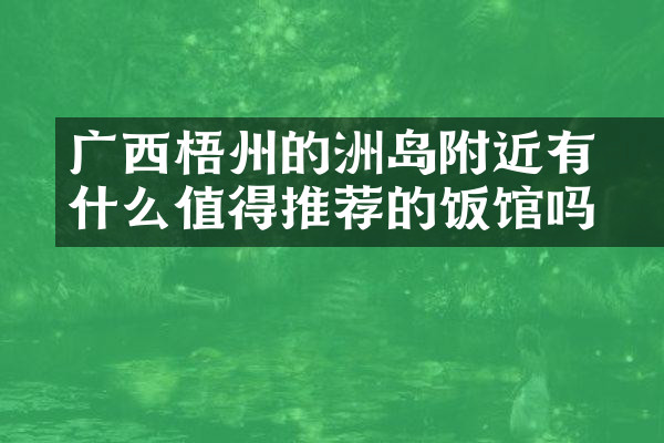 广西梧州的禤洲岛附近有什么值得推荐的饭馆吗