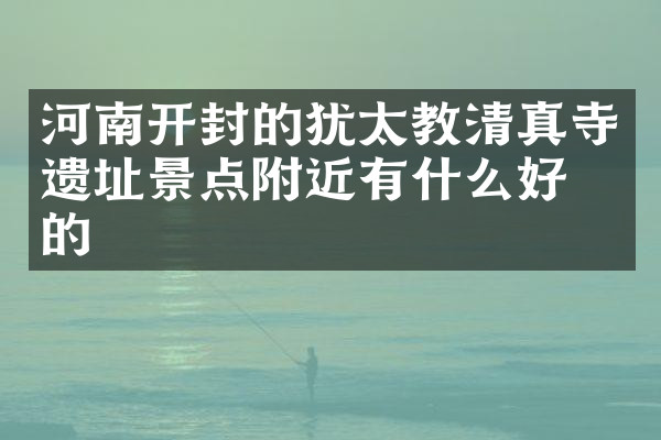 河南开封的犹太教清真寺遗址景点附近有什么好吃的