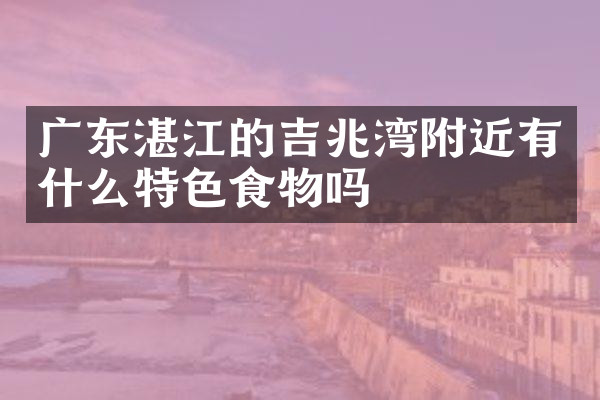 广东湛江的吉兆湾附近有什么特色食物吗