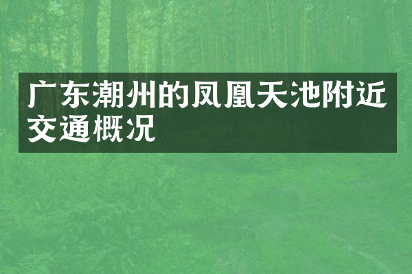 广东潮州的凤凰天池附近交通概况