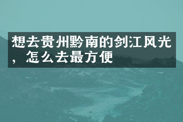 想去贵州黔南的剑江风光，怎么去最方便