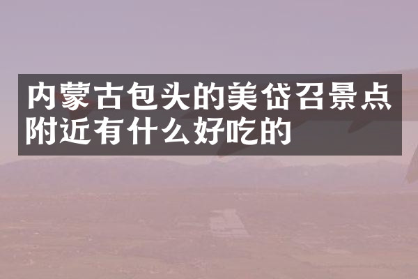 内蒙古包头的美岱召景点附近有什么好吃的