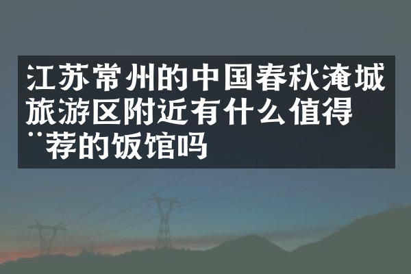 江苏常州的中国春秋淹城旅游区附近有什么值得推荐的饭馆吗