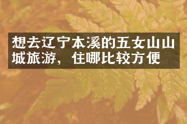 想去辽宁本溪的五女山山城旅游，住哪比较方便
