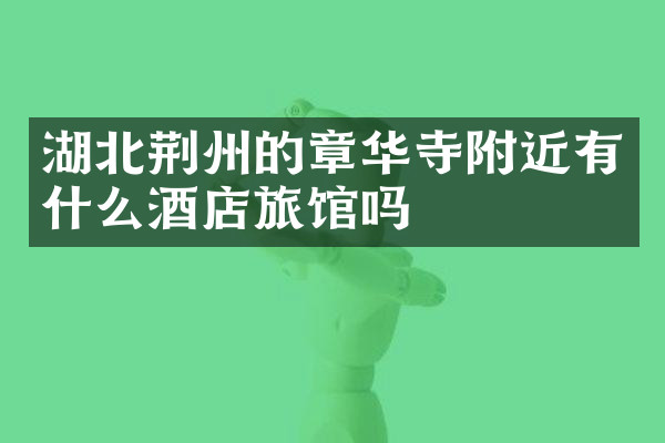 湖北荆州的章华寺附近有什么酒店旅馆吗