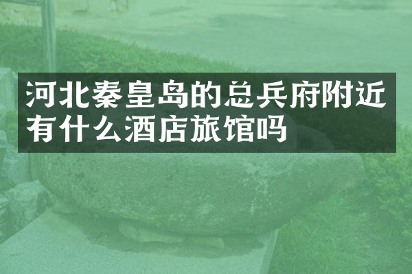 河北秦皇岛的总兵府附近有什么酒店旅馆吗