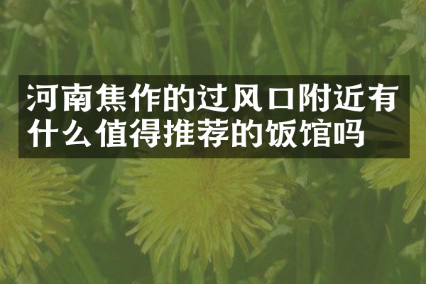 河南焦作的过风口附近有什么值得推荐的饭馆吗