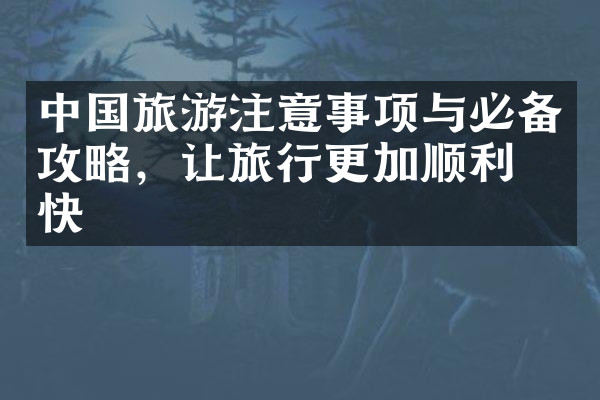 中国旅游注意事项与必备攻略，让旅行更加顺利愉快